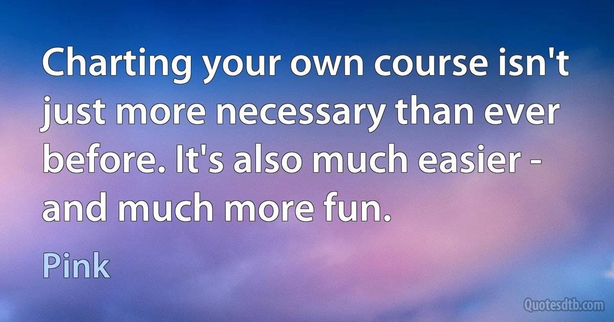 Charting your own course isn't just more necessary than ever before. It's also much easier - and much more fun. (Pink)