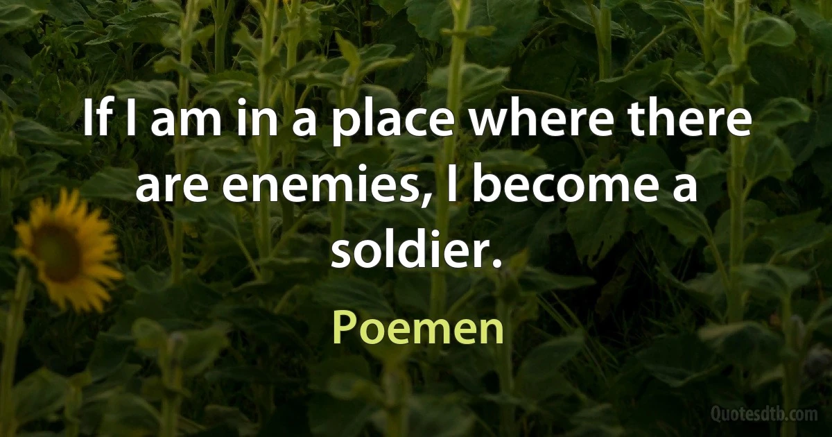 If I am in a place where there are enemies, I become a soldier. (Poemen)