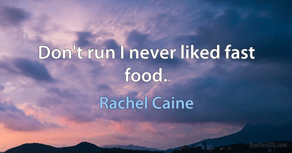 Don't run I never liked fast food. (Rachel Caine)