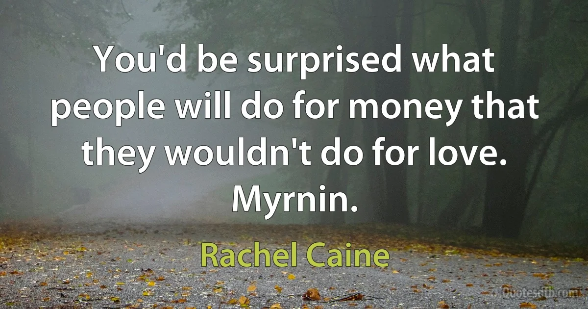 You'd be surprised what people will do for money that they wouldn't do for love. Myrnin. (Rachel Caine)