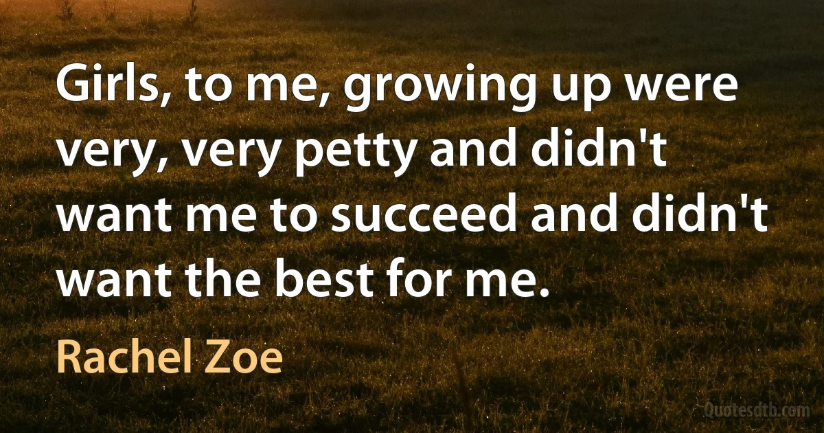 Girls, to me, growing up were very, very petty and didn't want me to succeed and didn't want the best for me. (Rachel Zoe)