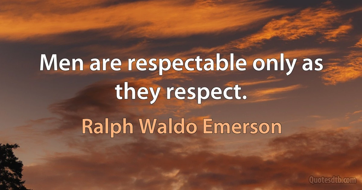 Men are respectable only as they respect. (Ralph Waldo Emerson)