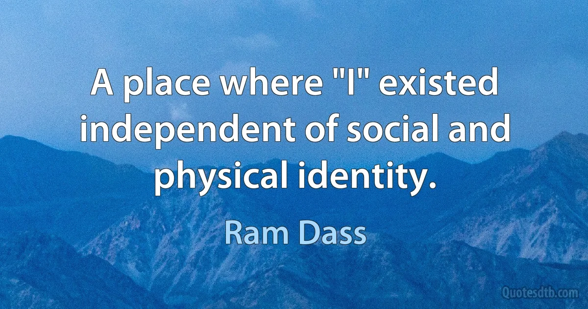 A place where "I" existed independent of social and physical identity. (Ram Dass)