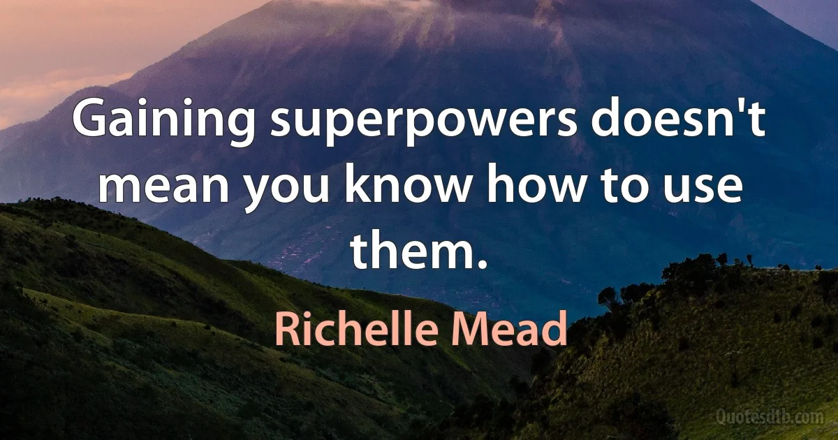 Gaining superpowers doesn't mean you know how to use them. (Richelle Mead)