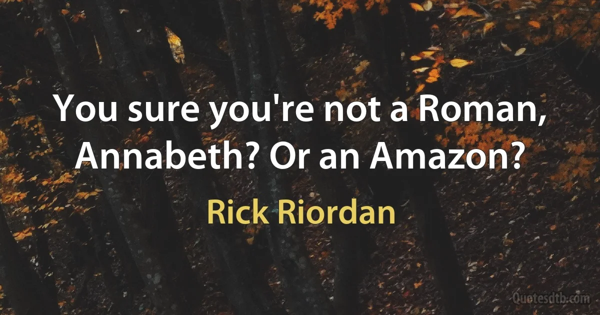 You sure you're not a Roman, Annabeth? Or an Amazon? (Rick Riordan)