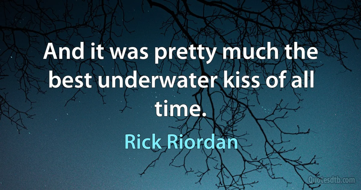 And it was pretty much the best underwater kiss of all time. (Rick Riordan)