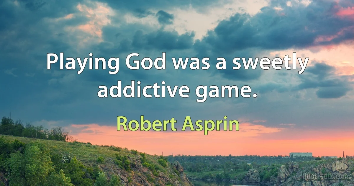 Playing God was a sweetly addictive game. (Robert Asprin)