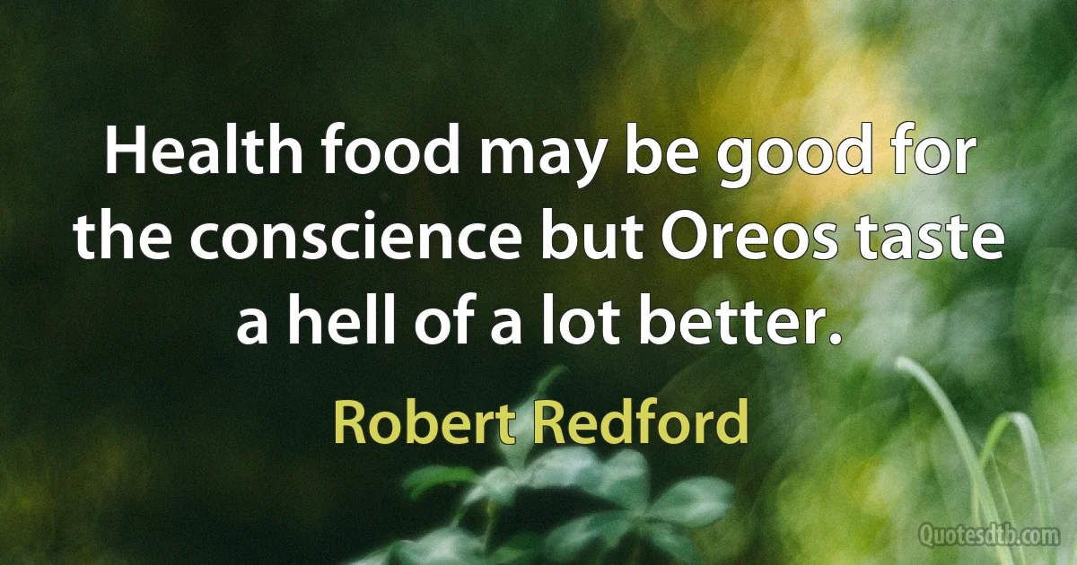 Health food may be good for the conscience but Oreos taste a hell of a lot better. (Robert Redford)