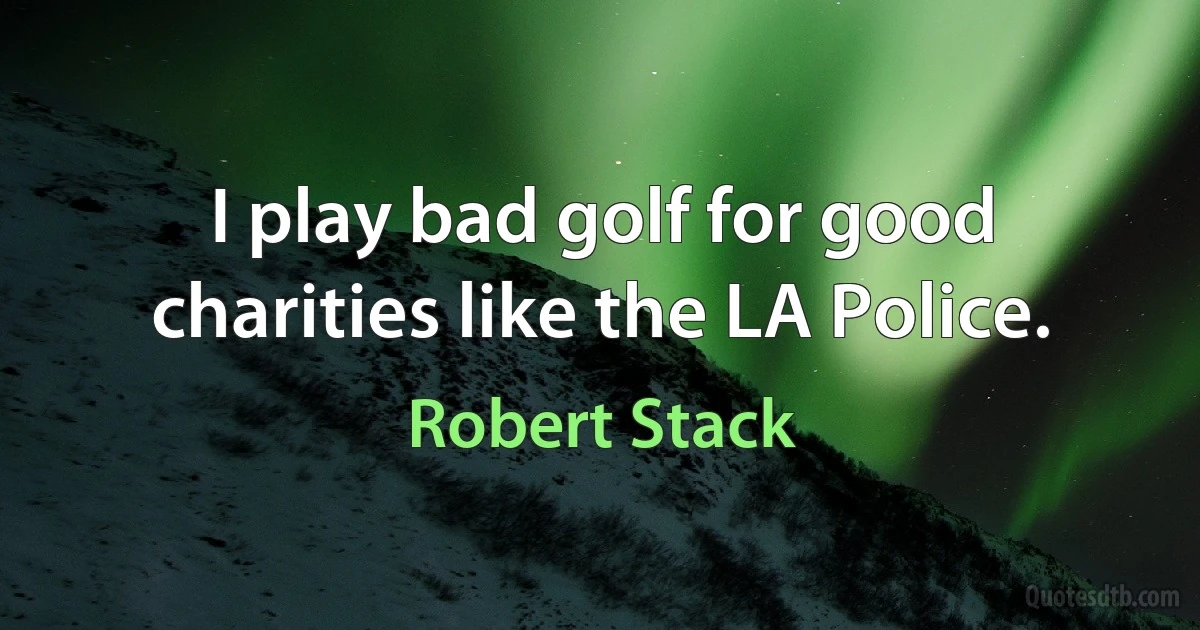 I play bad golf for good charities like the LA Police. (Robert Stack)