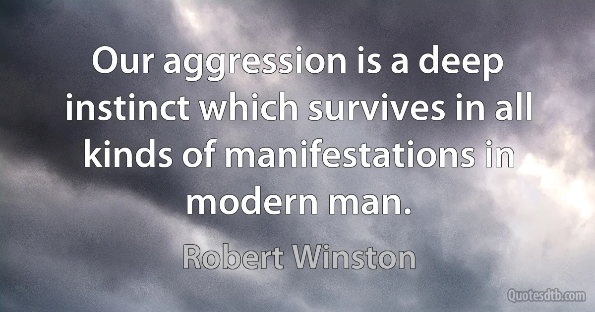 Our aggression is a deep instinct which survives in all kinds of manifestations in modern man. (Robert Winston)