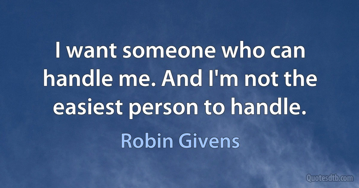 I want someone who can handle me. And I'm not the easiest person to handle. (Robin Givens)