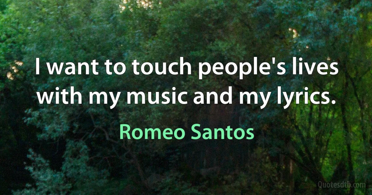 I want to touch people's lives with my music and my lyrics. (Romeo Santos)