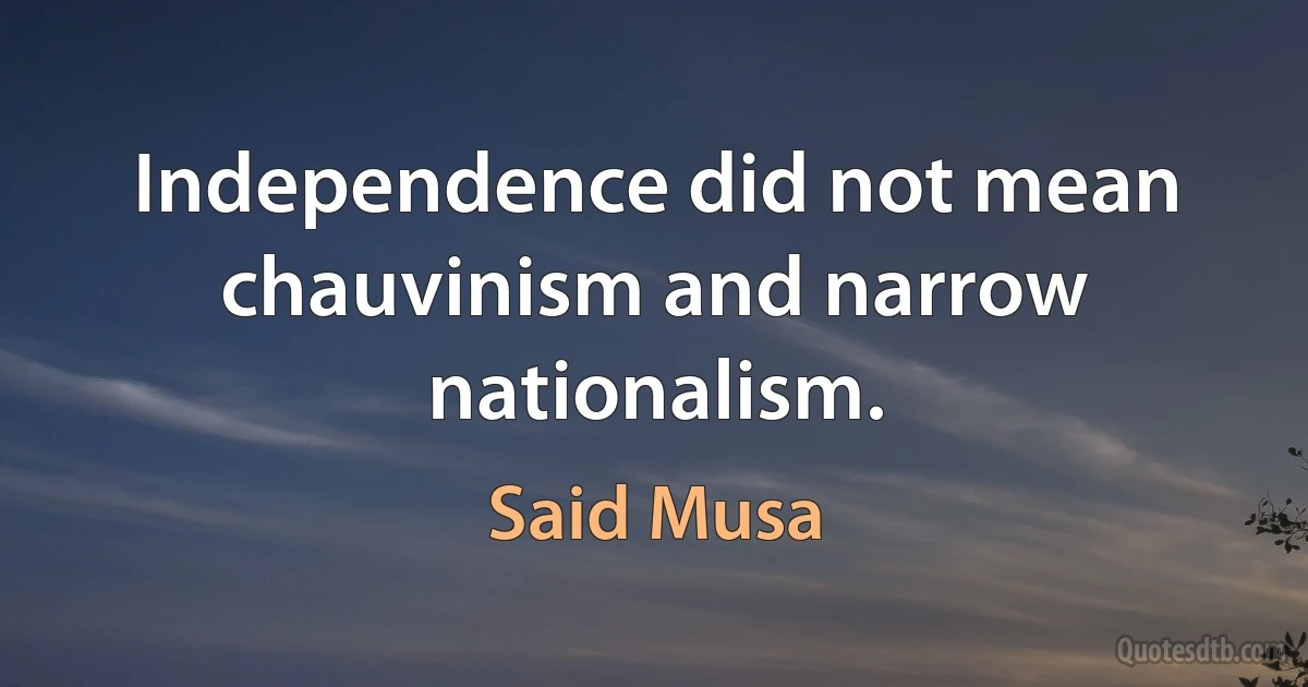 Independence did not mean chauvinism and narrow nationalism. (Said Musa)