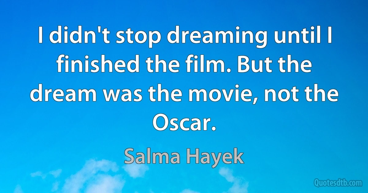 I didn't stop dreaming until I finished the film. But the dream was the movie, not the Oscar. (Salma Hayek)