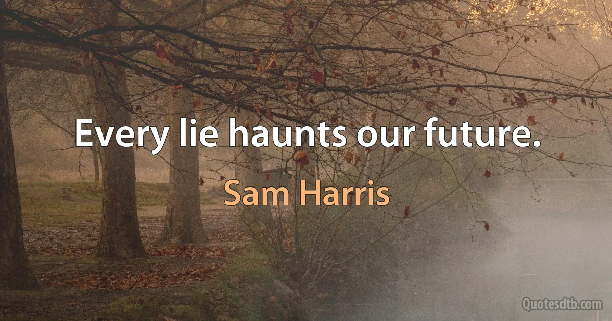 Every lie haunts our future. (Sam Harris)