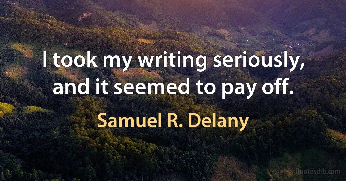 I took my writing seriously, and it seemed to pay off. (Samuel R. Delany)