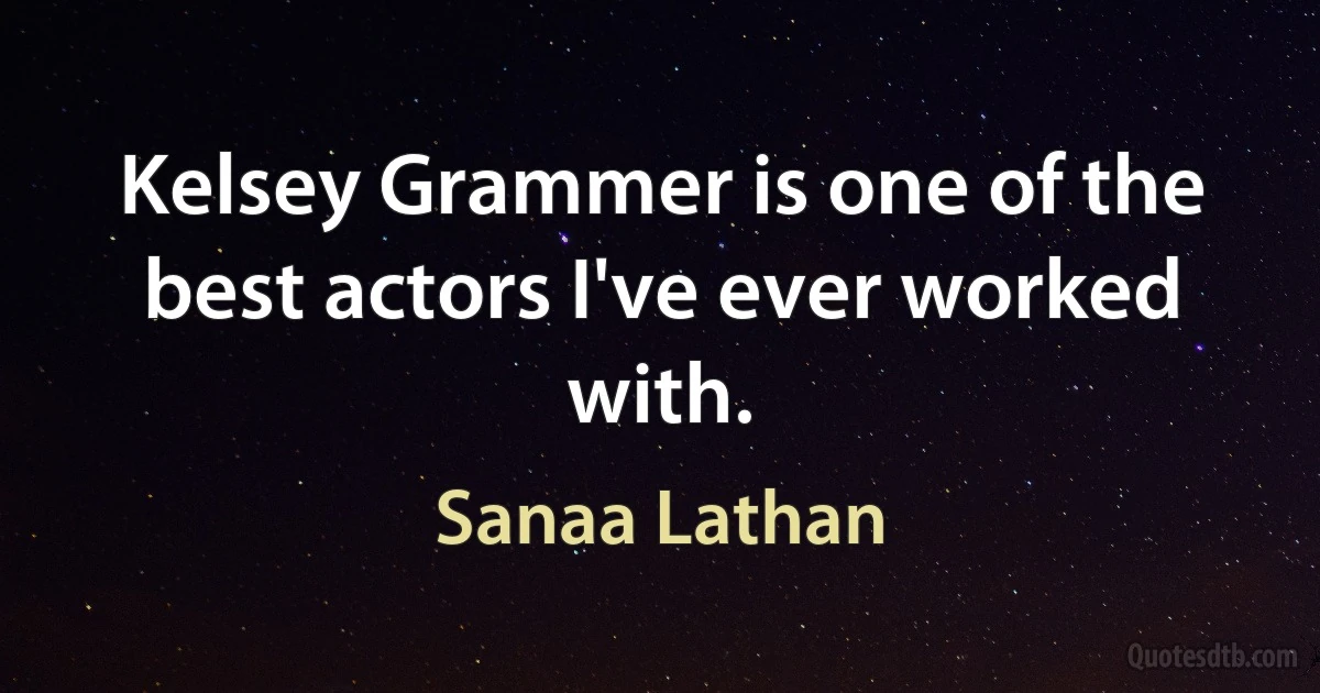 Kelsey Grammer is one of the best actors I've ever worked with. (Sanaa Lathan)