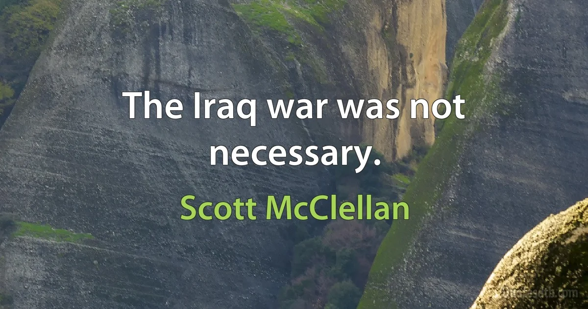 The Iraq war was not necessary. (Scott McClellan)