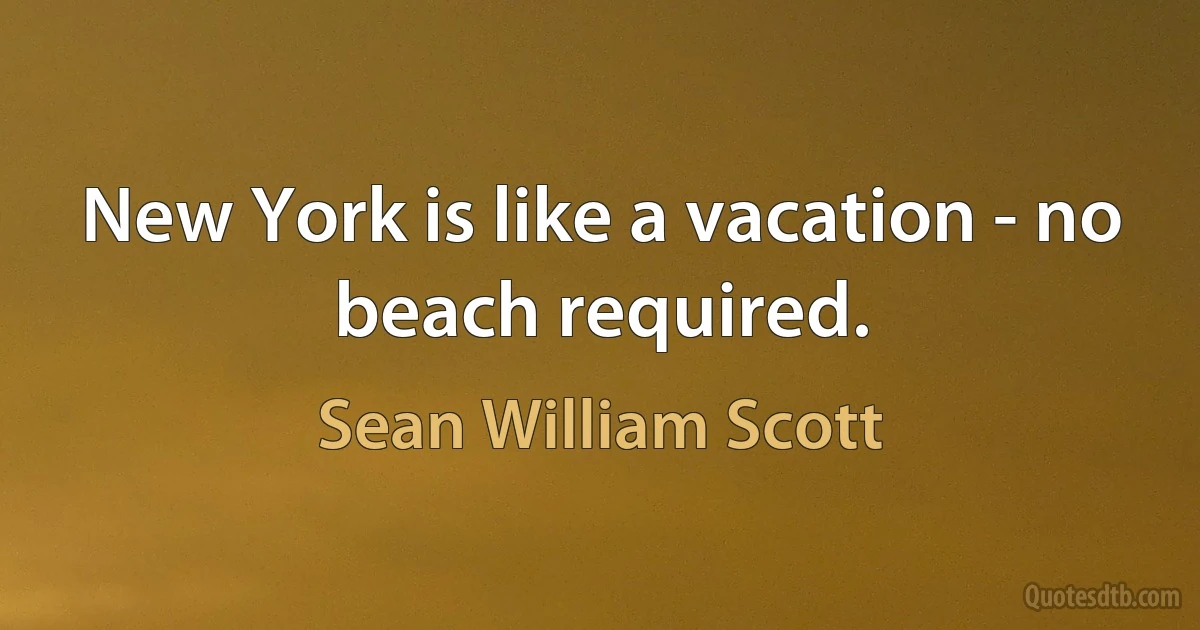 New York is like a vacation - no beach required. (Sean William Scott)