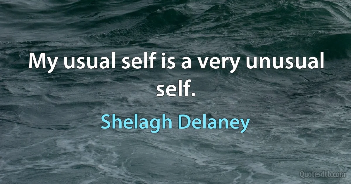 My usual self is a very unusual self. (Shelagh Delaney)