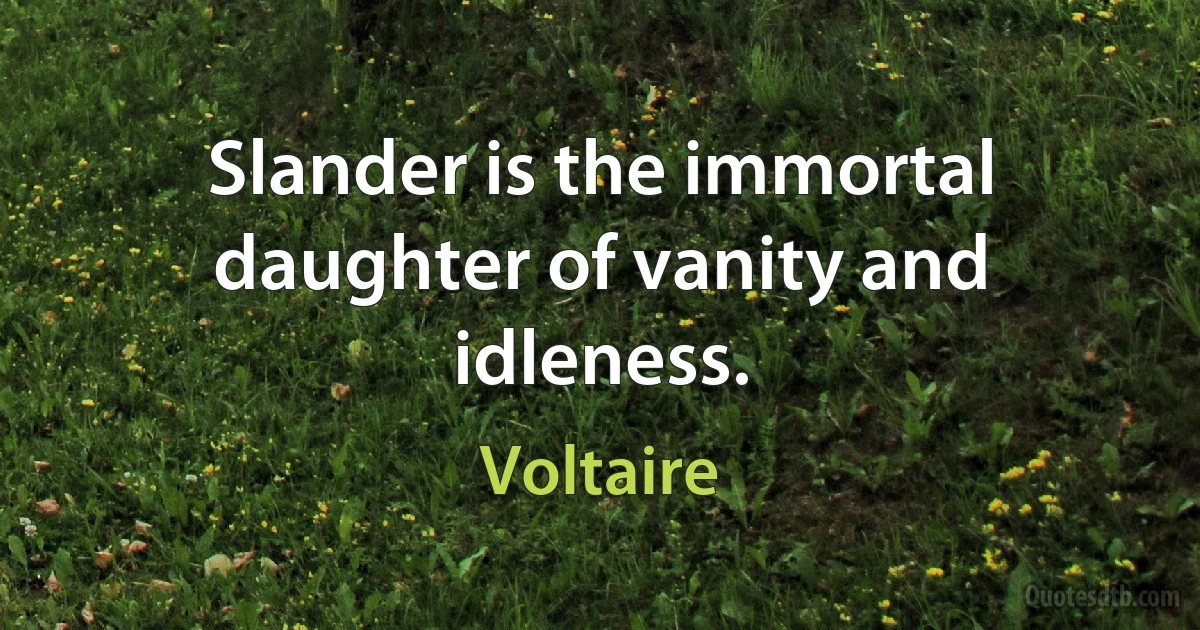 Slander is the immortal daughter of vanity and idleness. (Voltaire)