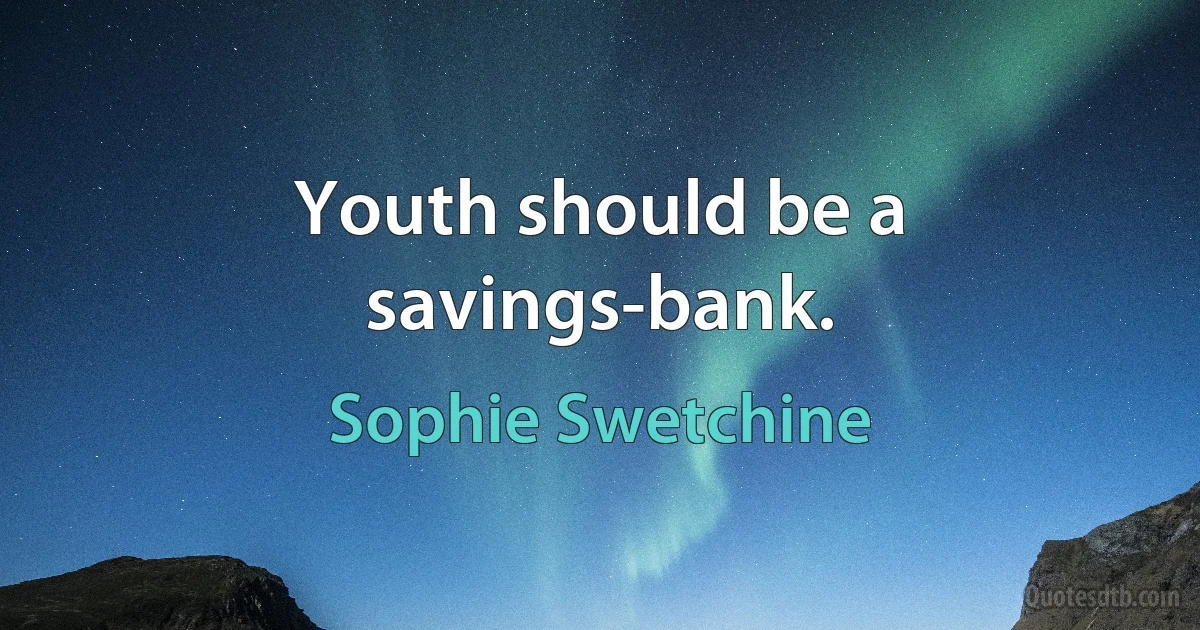 Youth should be a savings-bank. (Sophie Swetchine)