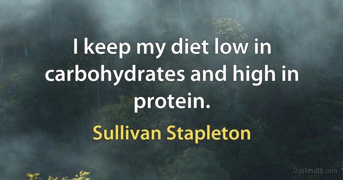 I keep my diet low in carbohydrates and high in protein. (Sullivan Stapleton)