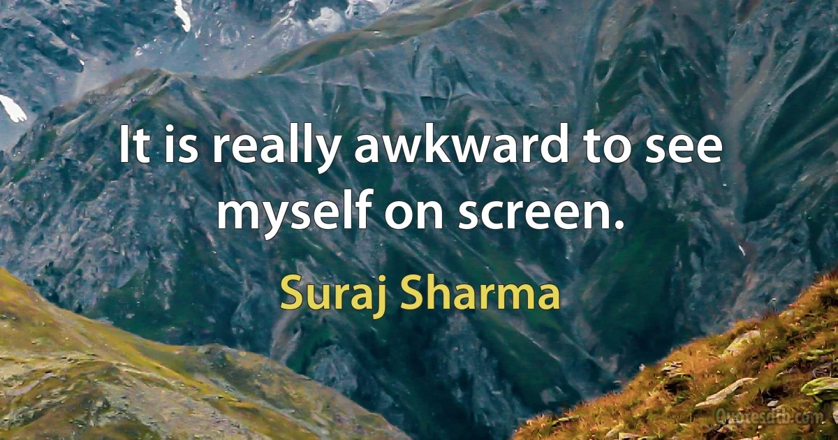 It is really awkward to see myself on screen. (Suraj Sharma)