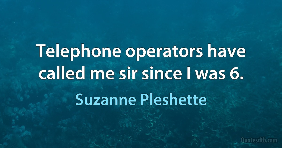 Telephone operators have called me sir since I was 6. (Suzanne Pleshette)