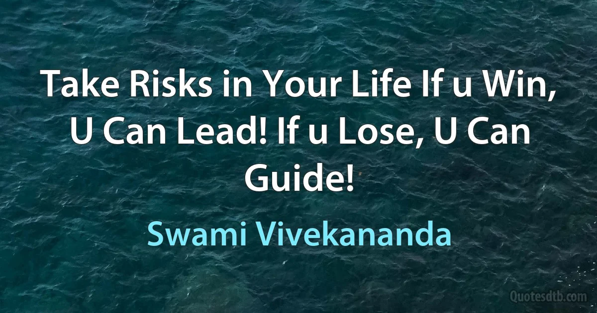 Take Risks in Your Life If u Win, U Can Lead! If u Lose, U Can Guide! (Swami Vivekananda)