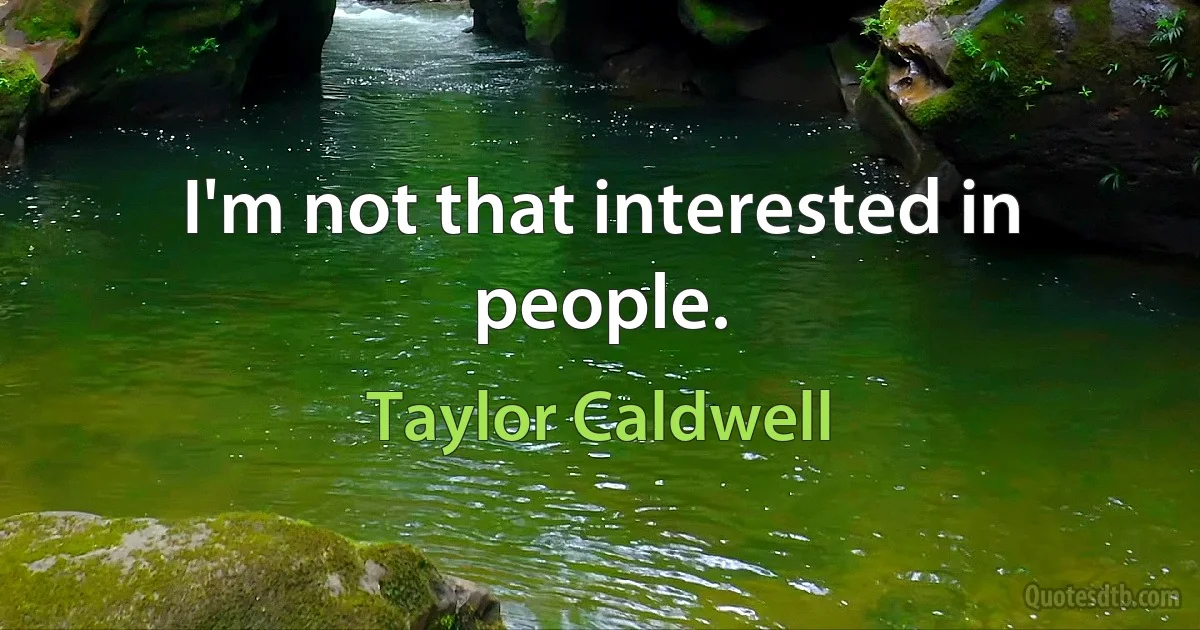 I'm not that interested in people. (Taylor Caldwell)