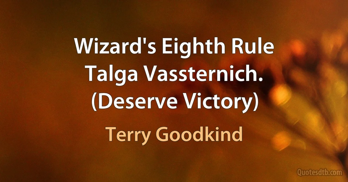 Wizard's Eighth Rule
Talga Vassternich.
(Deserve Victory) (Terry Goodkind)