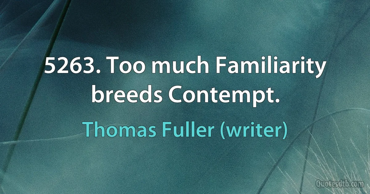 5263. Too much Familiarity breeds Contempt. (Thomas Fuller (writer))