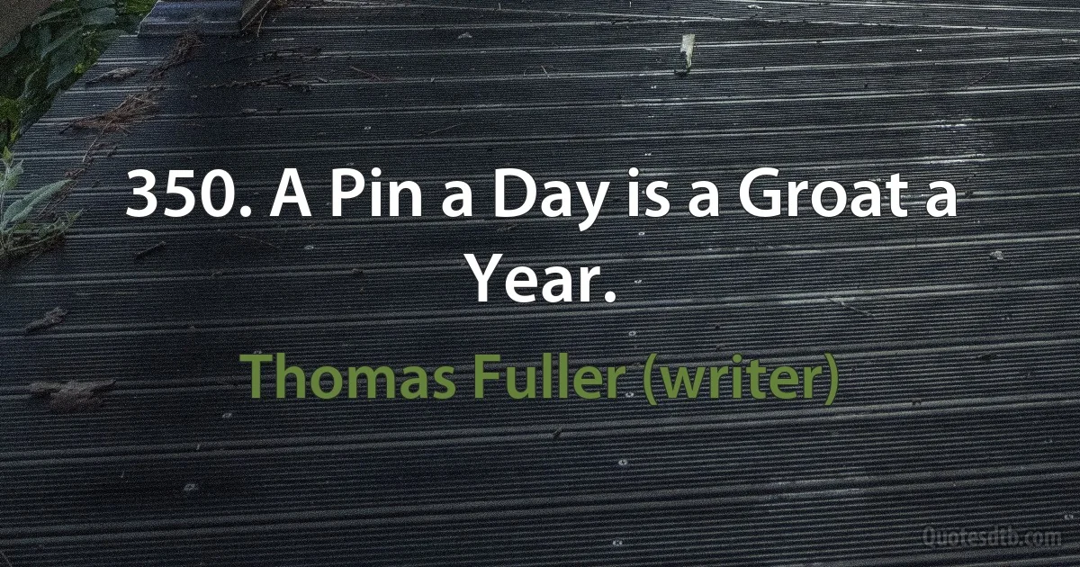 350. A Pin a Day is a Groat a Year. (Thomas Fuller (writer))