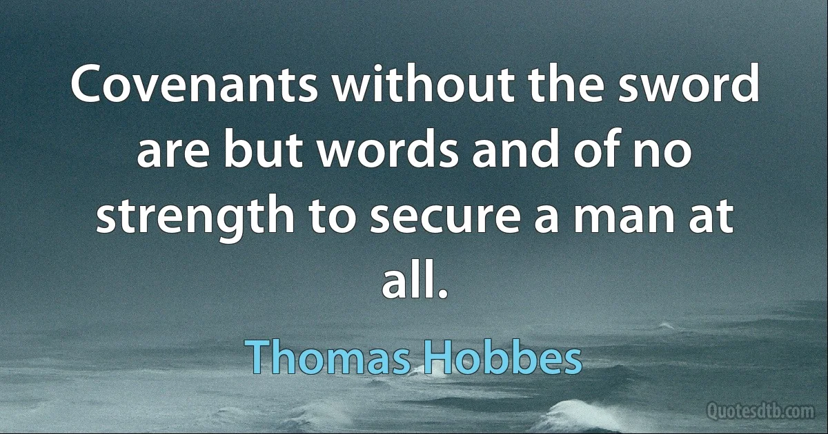 Covenants without the sword are but words and of no strength to secure a man at all. (Thomas Hobbes)