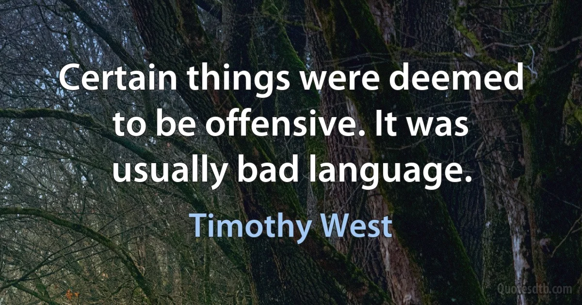 Certain things were deemed to be offensive. It was usually bad language. (Timothy West)