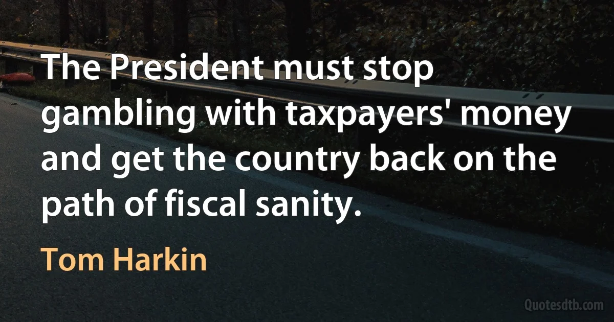 The President must stop gambling with taxpayers' money and get the country back on the path of fiscal sanity. (Tom Harkin)