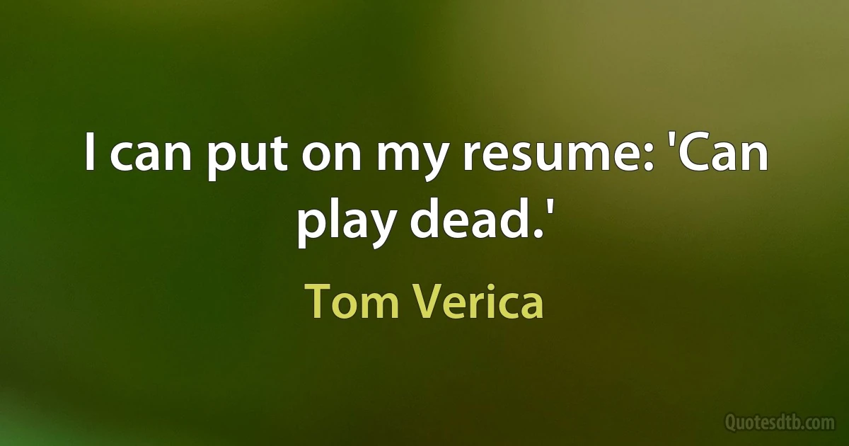 I can put on my resume: 'Can play dead.' (Tom Verica)