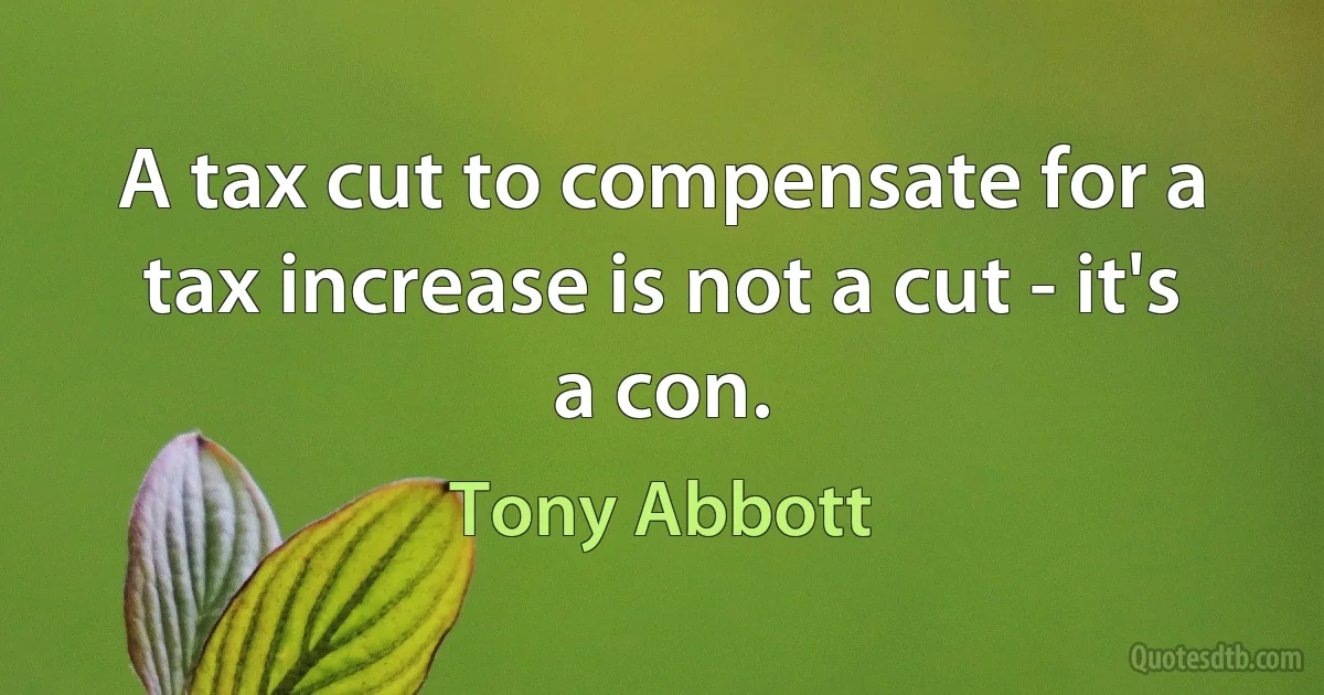 A tax cut to compensate for a tax increase is not a cut - it's a con. (Tony Abbott)