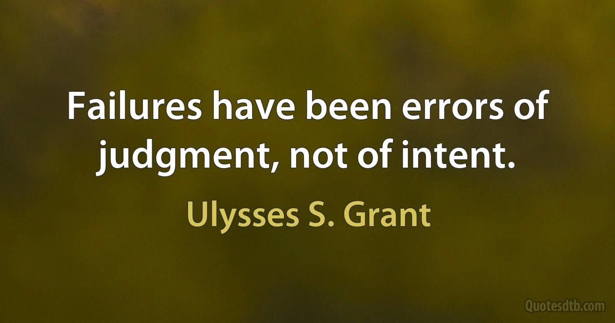 Failures have been errors of judgment, not of intent. (Ulysses S. Grant)