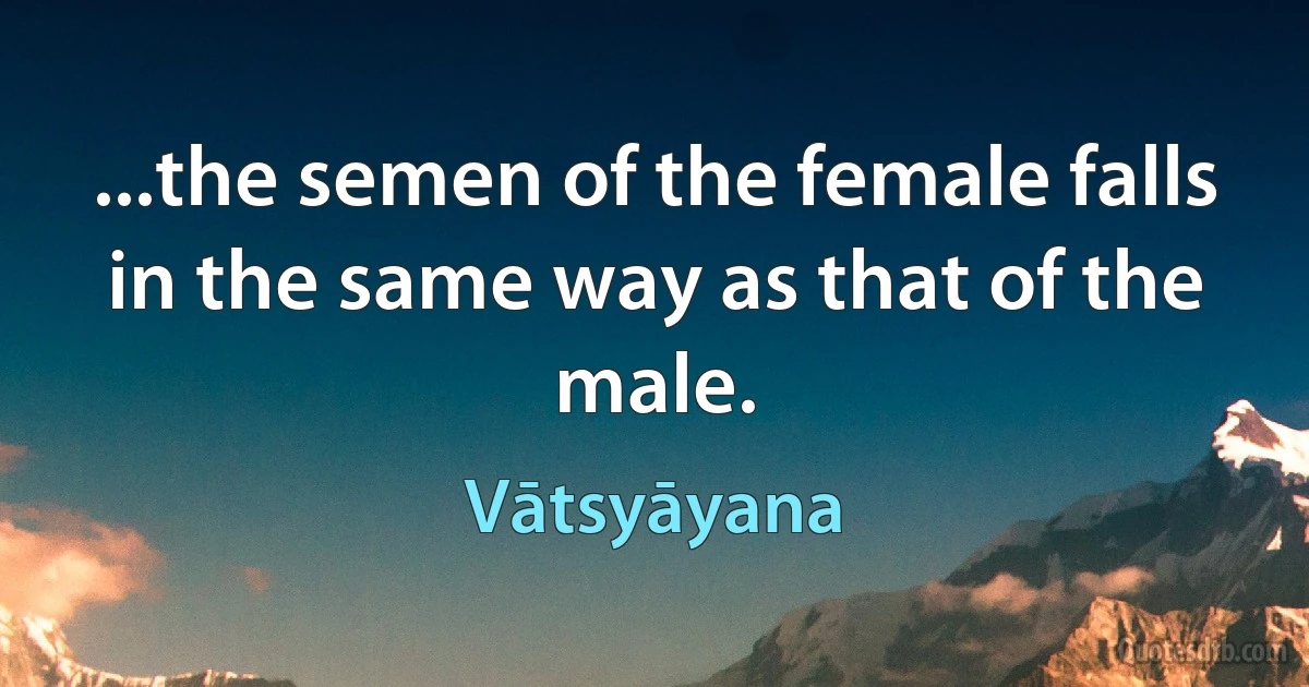 ...the semen of the female falls in the same way as that of the male. (Vātsyāyana)