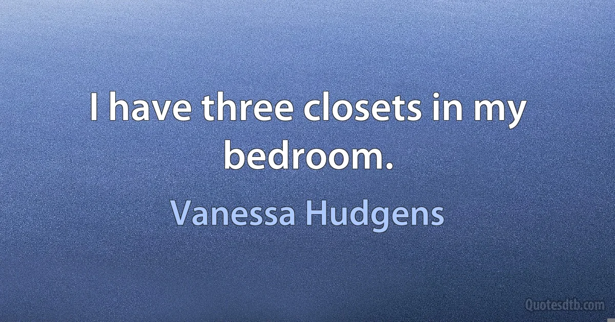 I have three closets in my bedroom. (Vanessa Hudgens)