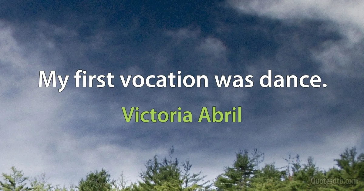 My first vocation was dance. (Victoria Abril)