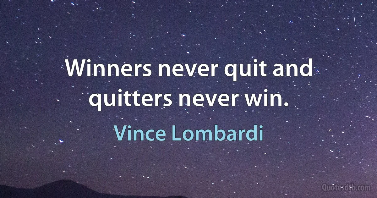 Winners never quit and quitters never win. (Vince Lombardi)