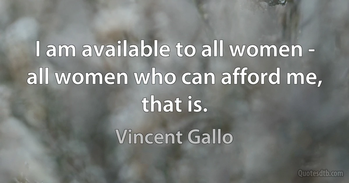 I am available to all women - all women who can afford me, that is. (Vincent Gallo)