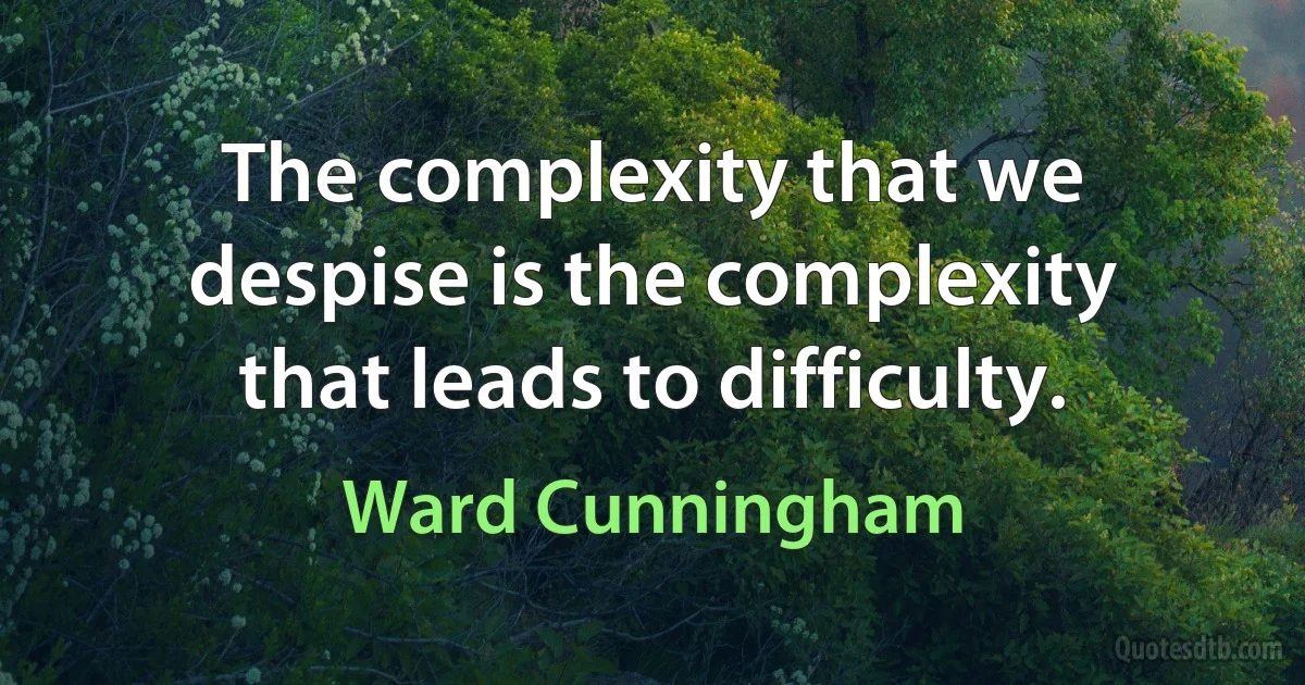 The complexity that we despise is the complexity that leads to difficulty. (Ward Cunningham)