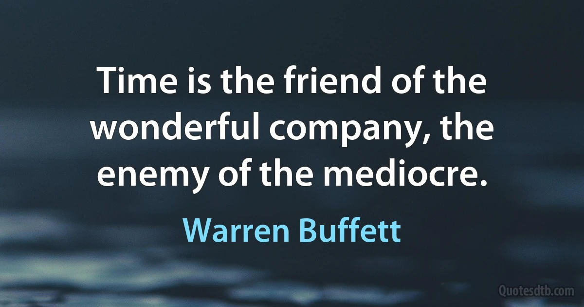 Time is the friend of the wonderful company, the enemy of the mediocre. (Warren Buffett)