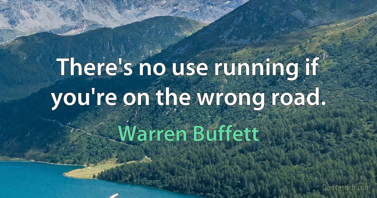 There's no use running if you're on the wrong road. (Warren Buffett)