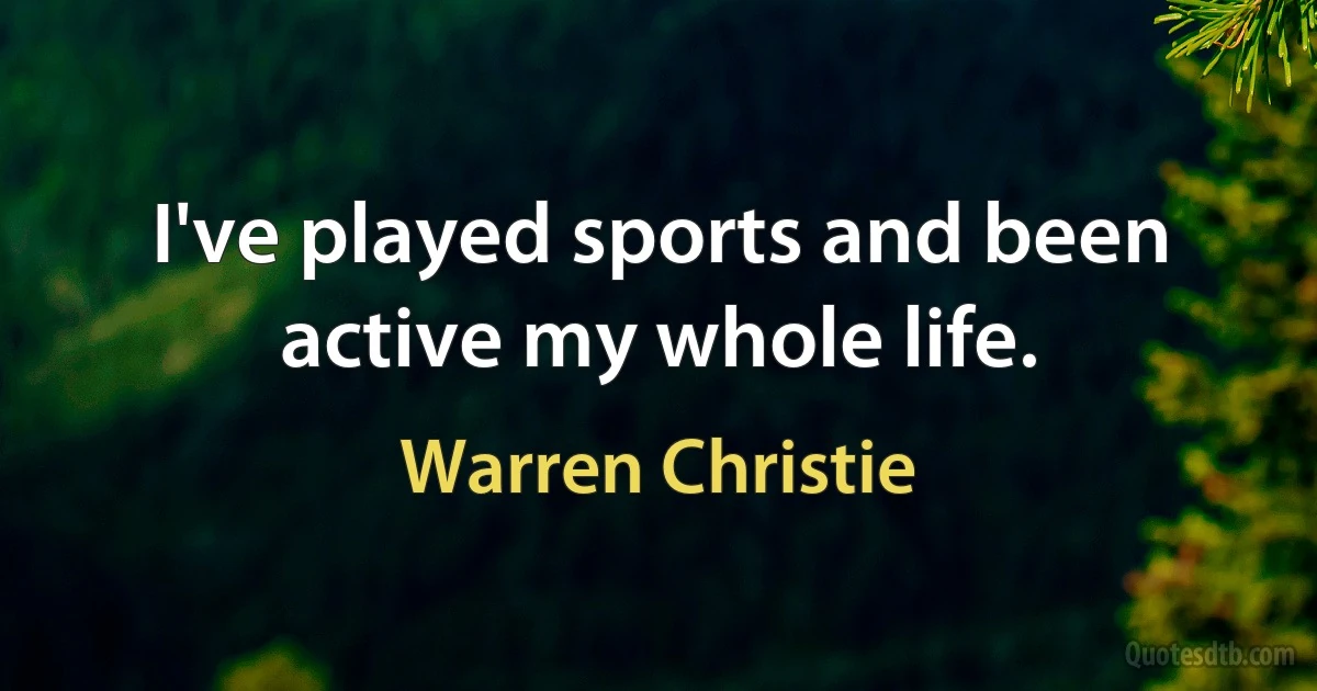 I've played sports and been active my whole life. (Warren Christie)