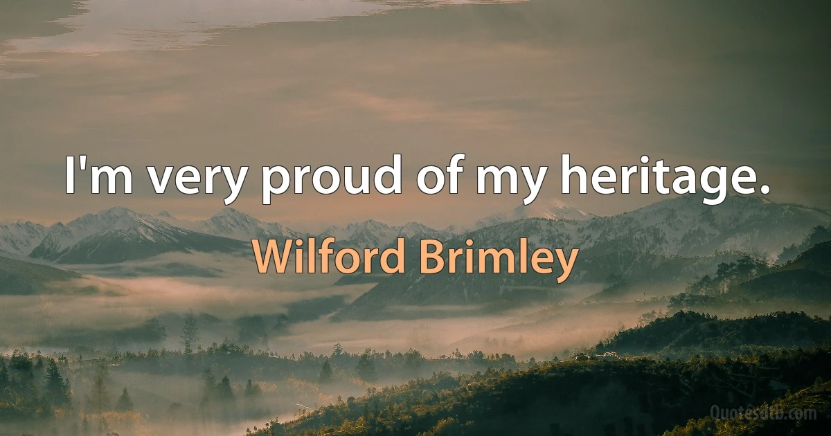 I'm very proud of my heritage. (Wilford Brimley)